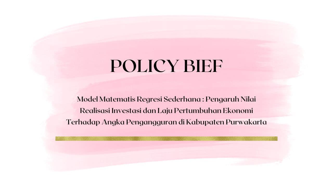 Policy Brief - Model Matematis Regresi Sederhana : Pengaruh Nilai Realisasi Investasi dan Laju Pertumbuhan Ekonomi Terhadap Angka Pengangguran di Kabupaten Purwakarta