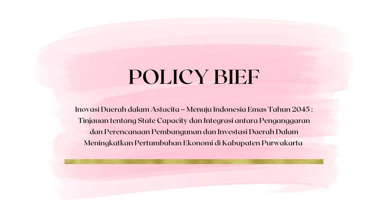 Policy Brief - Inovasi Daerah dalam Astacita – Menuju Indonesia Emas Tahun 2045 : Tinjauan tentang State Capacity dan Integrasi antara Penganggaran dan Perencanaan Pembangunan dan Investasi Daerah Dalam Meningkatkan Pertumbuhan Ekonomi di Kabupaten Purwakarta
