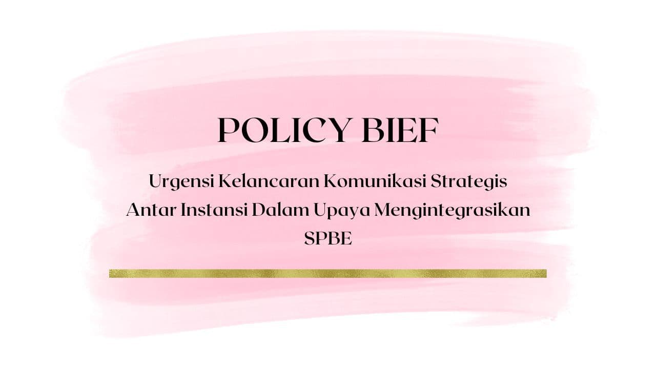 Policy Brief - Urgensi Kelancaran Komunikasi Strategis Antar Instansi Dalam Upaya Mengintegrasikan SPBE